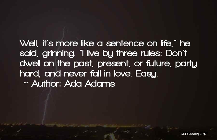 Ada Adams Quotes: Well, It's More Like A Sentence On Life, He Said, Grinning. I Live By Three Rules: Don't Dwell On The