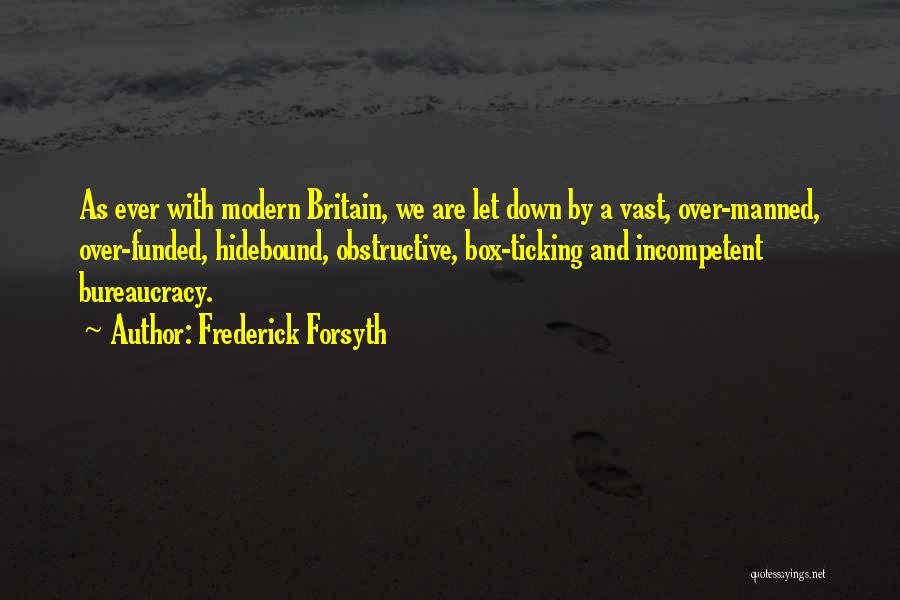 Frederick Forsyth Quotes: As Ever With Modern Britain, We Are Let Down By A Vast, Over-manned, Over-funded, Hidebound, Obstructive, Box-ticking And Incompetent Bureaucracy.