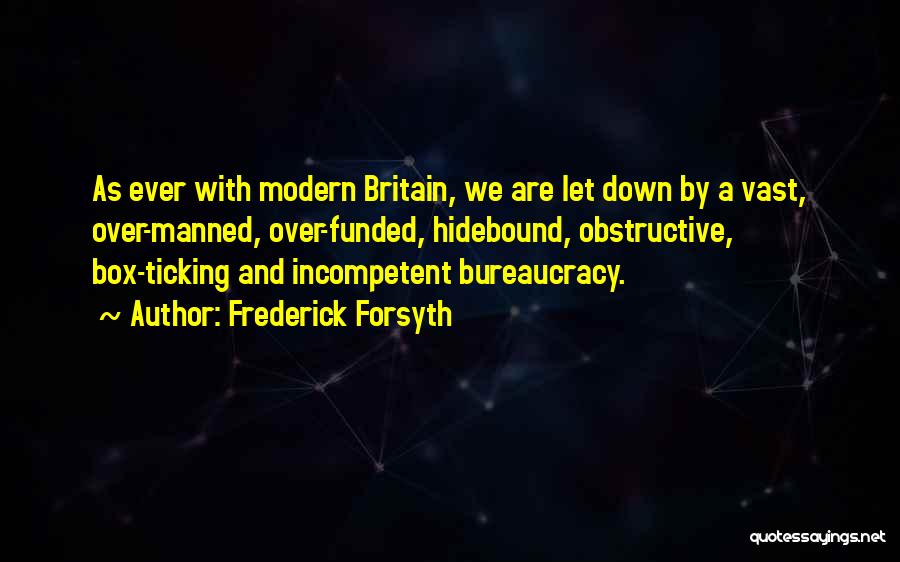 Frederick Forsyth Quotes: As Ever With Modern Britain, We Are Let Down By A Vast, Over-manned, Over-funded, Hidebound, Obstructive, Box-ticking And Incompetent Bureaucracy.