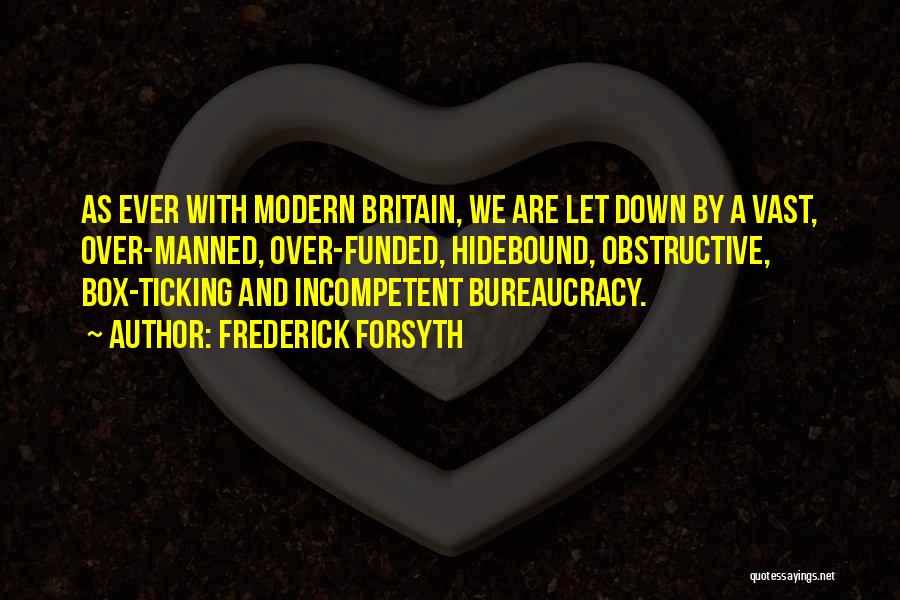 Frederick Forsyth Quotes: As Ever With Modern Britain, We Are Let Down By A Vast, Over-manned, Over-funded, Hidebound, Obstructive, Box-ticking And Incompetent Bureaucracy.