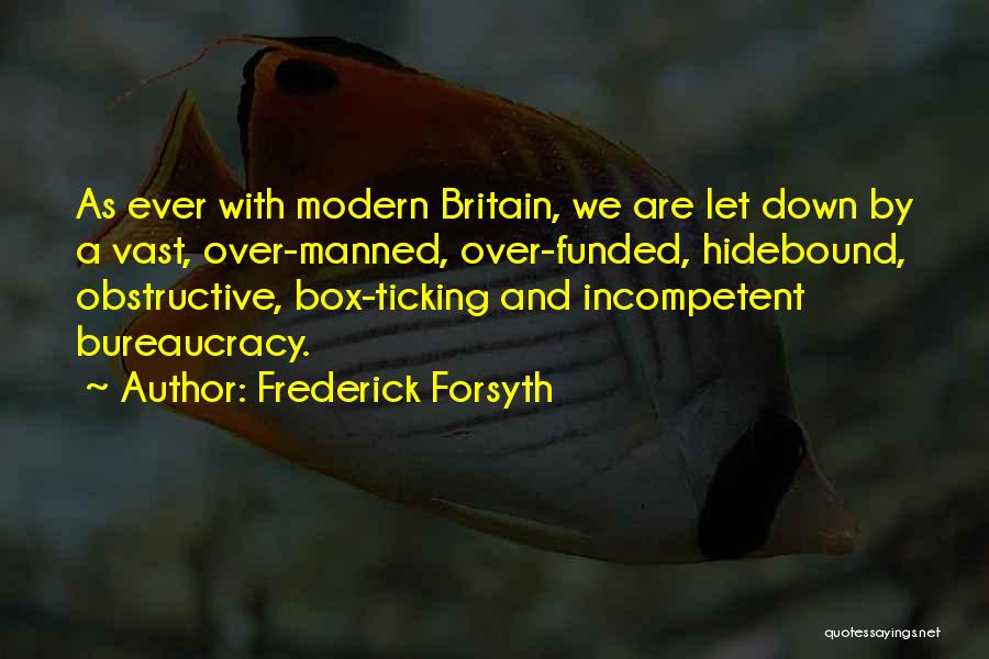 Frederick Forsyth Quotes: As Ever With Modern Britain, We Are Let Down By A Vast, Over-manned, Over-funded, Hidebound, Obstructive, Box-ticking And Incompetent Bureaucracy.
