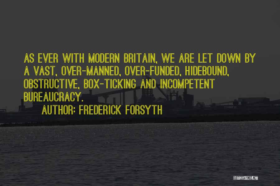 Frederick Forsyth Quotes: As Ever With Modern Britain, We Are Let Down By A Vast, Over-manned, Over-funded, Hidebound, Obstructive, Box-ticking And Incompetent Bureaucracy.