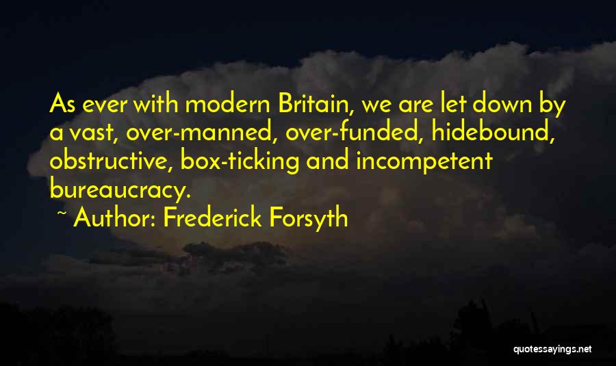 Frederick Forsyth Quotes: As Ever With Modern Britain, We Are Let Down By A Vast, Over-manned, Over-funded, Hidebound, Obstructive, Box-ticking And Incompetent Bureaucracy.