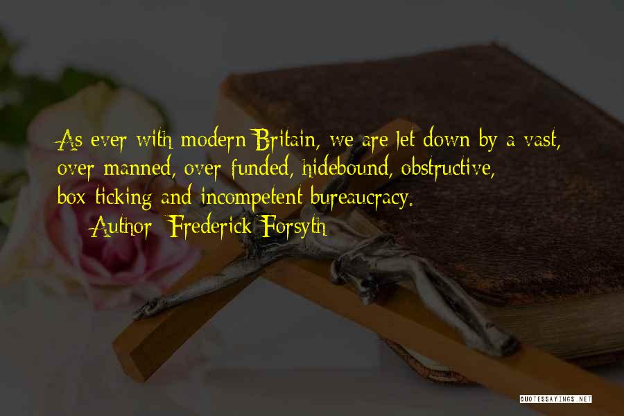 Frederick Forsyth Quotes: As Ever With Modern Britain, We Are Let Down By A Vast, Over-manned, Over-funded, Hidebound, Obstructive, Box-ticking And Incompetent Bureaucracy.
