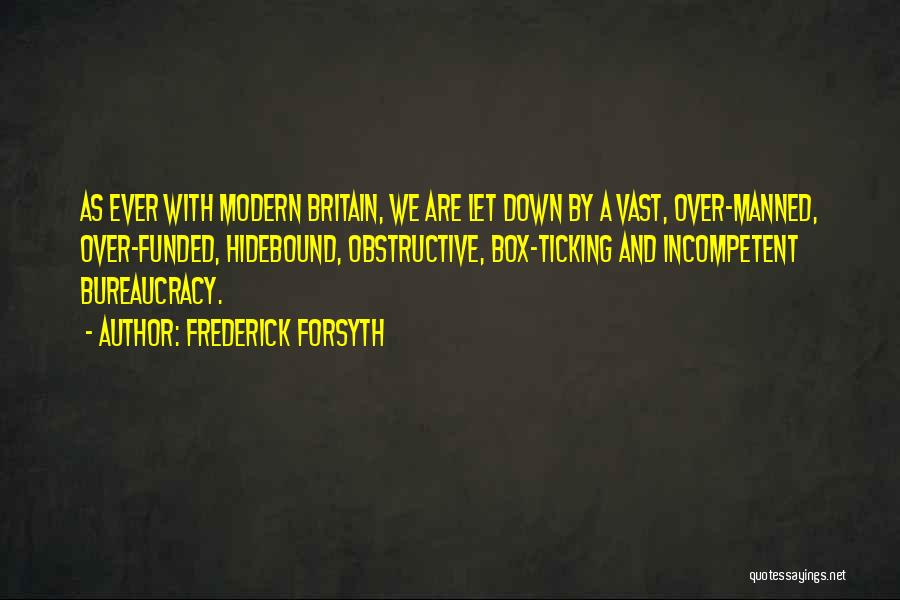 Frederick Forsyth Quotes: As Ever With Modern Britain, We Are Let Down By A Vast, Over-manned, Over-funded, Hidebound, Obstructive, Box-ticking And Incompetent Bureaucracy.