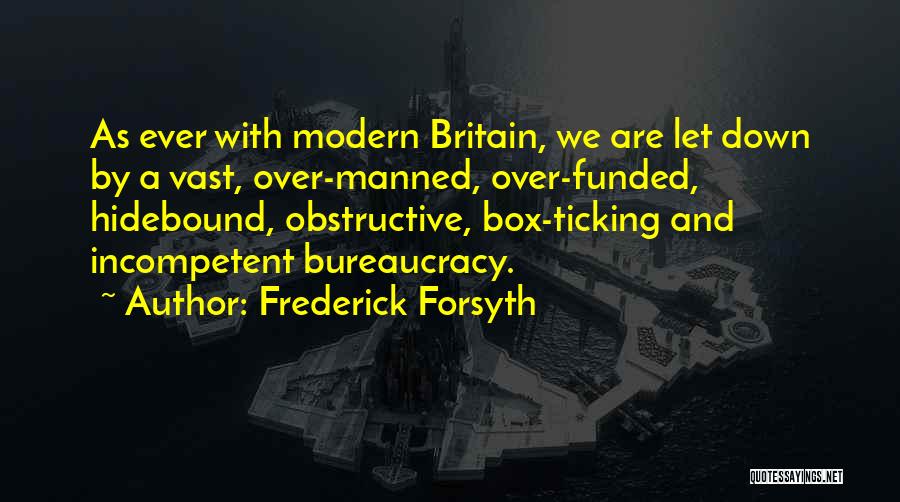 Frederick Forsyth Quotes: As Ever With Modern Britain, We Are Let Down By A Vast, Over-manned, Over-funded, Hidebound, Obstructive, Box-ticking And Incompetent Bureaucracy.
