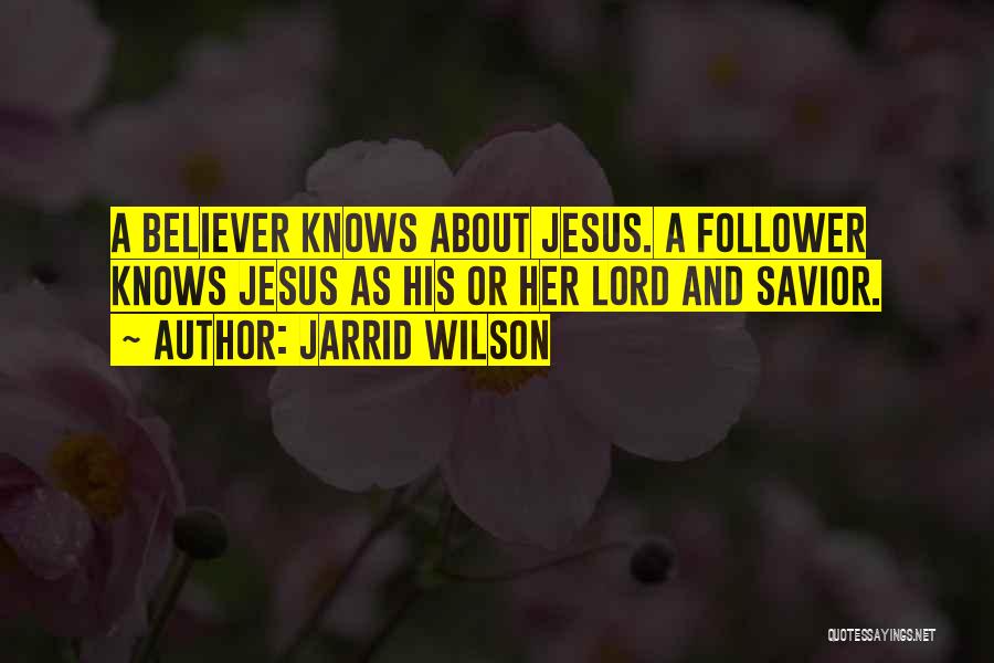 Jarrid Wilson Quotes: A Believer Knows About Jesus. A Follower Knows Jesus As His Or Her Lord And Savior.