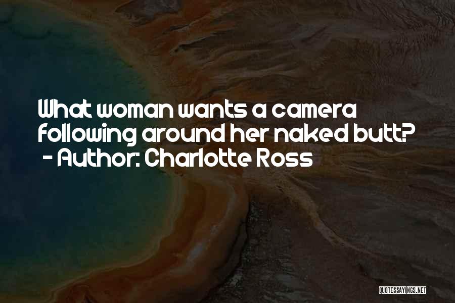 Charlotte Ross Quotes: What Woman Wants A Camera Following Around Her Naked Butt?