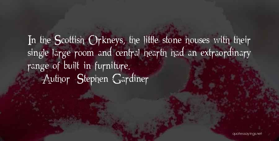 Stephen Gardiner Quotes: In The Scottish Orkneys, The Little Stone Houses With Their Single Large Room And Central Hearth Had An Extraordinary Range