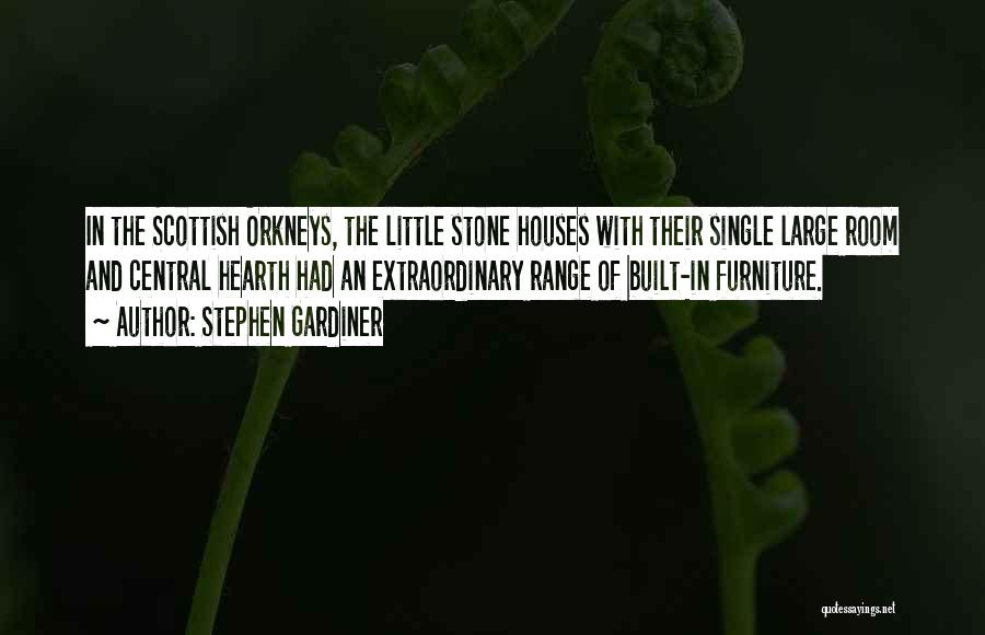 Stephen Gardiner Quotes: In The Scottish Orkneys, The Little Stone Houses With Their Single Large Room And Central Hearth Had An Extraordinary Range