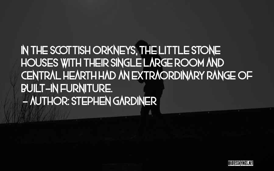 Stephen Gardiner Quotes: In The Scottish Orkneys, The Little Stone Houses With Their Single Large Room And Central Hearth Had An Extraordinary Range