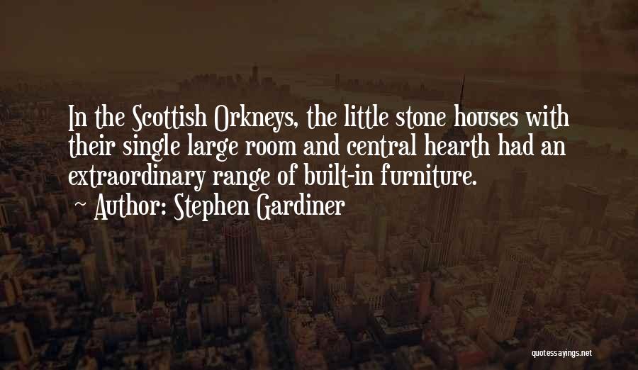 Stephen Gardiner Quotes: In The Scottish Orkneys, The Little Stone Houses With Their Single Large Room And Central Hearth Had An Extraordinary Range