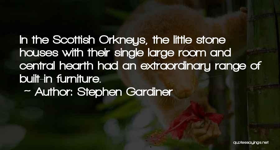 Stephen Gardiner Quotes: In The Scottish Orkneys, The Little Stone Houses With Their Single Large Room And Central Hearth Had An Extraordinary Range