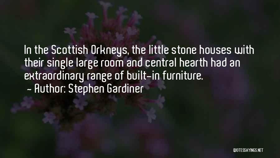 Stephen Gardiner Quotes: In The Scottish Orkneys, The Little Stone Houses With Their Single Large Room And Central Hearth Had An Extraordinary Range