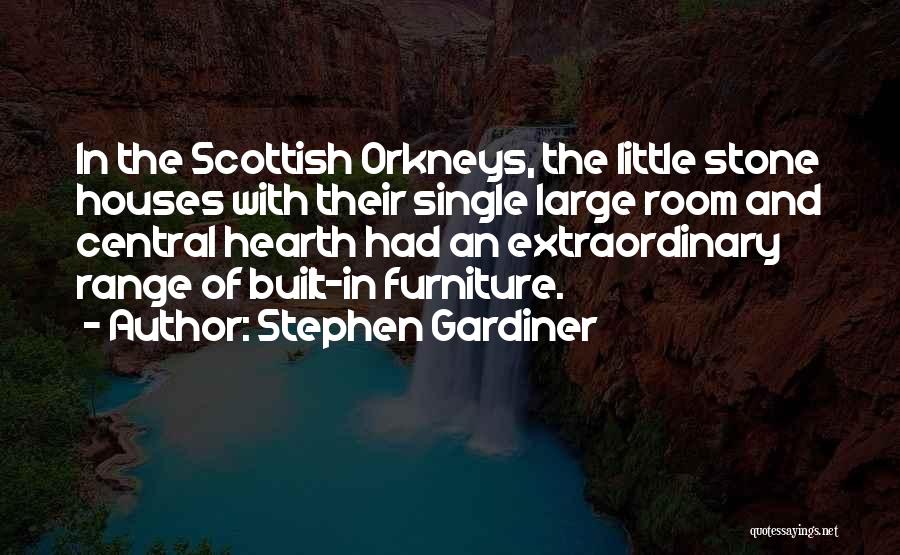 Stephen Gardiner Quotes: In The Scottish Orkneys, The Little Stone Houses With Their Single Large Room And Central Hearth Had An Extraordinary Range