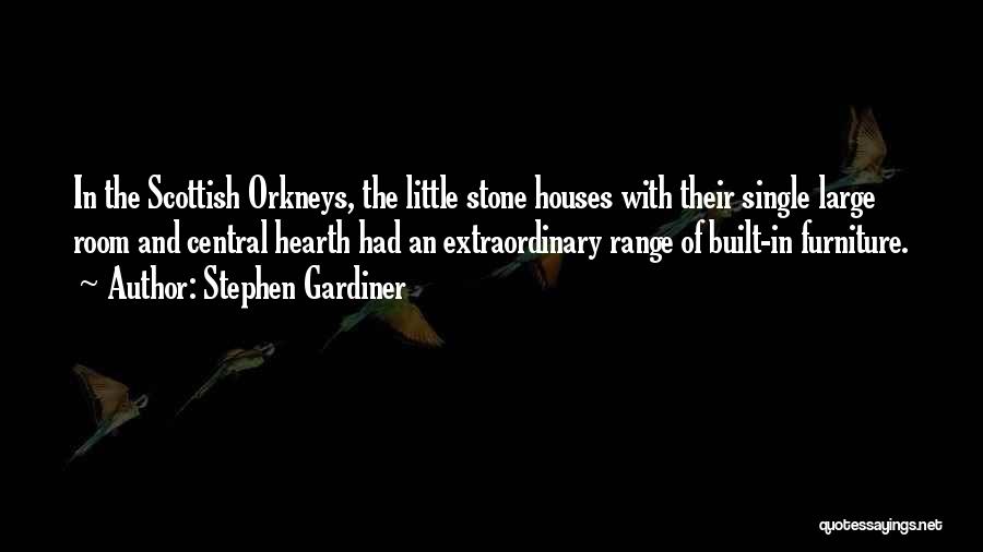 Stephen Gardiner Quotes: In The Scottish Orkneys, The Little Stone Houses With Their Single Large Room And Central Hearth Had An Extraordinary Range