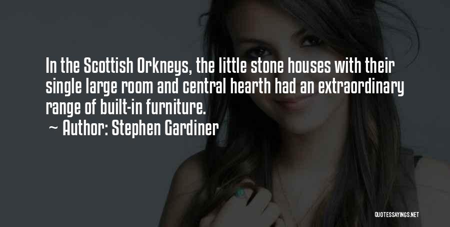 Stephen Gardiner Quotes: In The Scottish Orkneys, The Little Stone Houses With Their Single Large Room And Central Hearth Had An Extraordinary Range