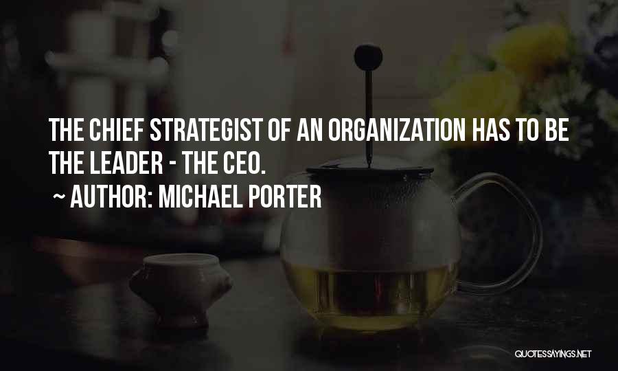 Michael Porter Quotes: The Chief Strategist Of An Organization Has To Be The Leader - The Ceo.