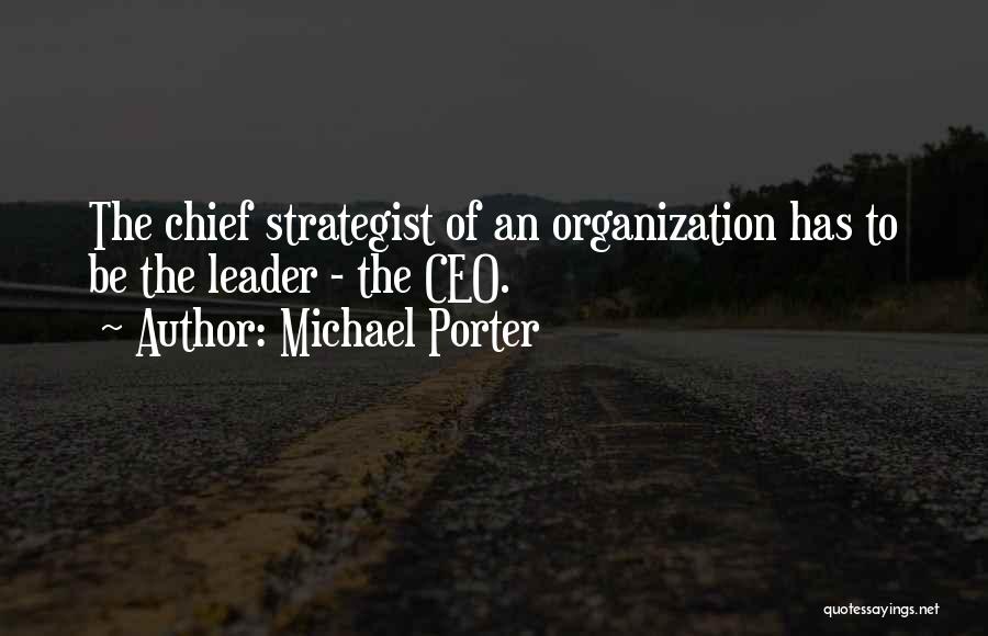 Michael Porter Quotes: The Chief Strategist Of An Organization Has To Be The Leader - The Ceo.