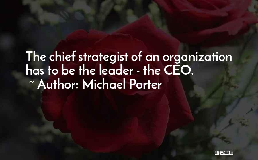 Michael Porter Quotes: The Chief Strategist Of An Organization Has To Be The Leader - The Ceo.