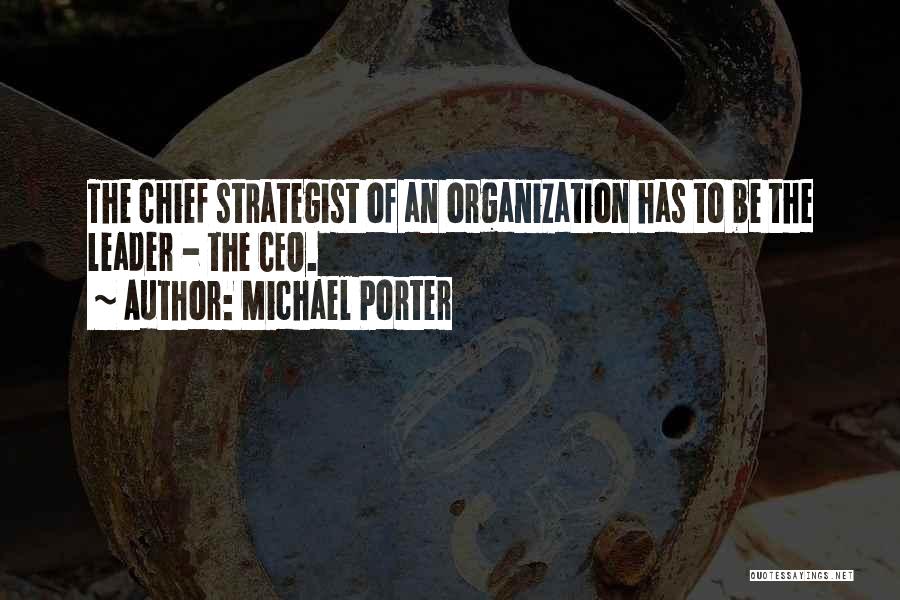 Michael Porter Quotes: The Chief Strategist Of An Organization Has To Be The Leader - The Ceo.