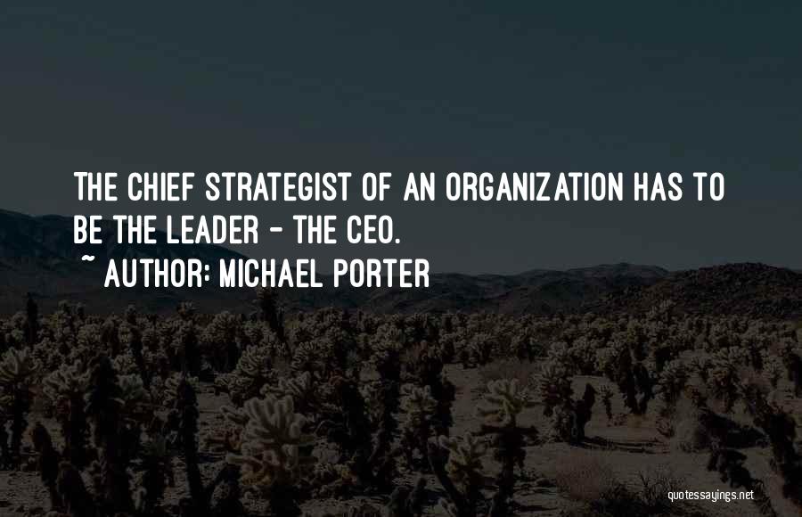 Michael Porter Quotes: The Chief Strategist Of An Organization Has To Be The Leader - The Ceo.