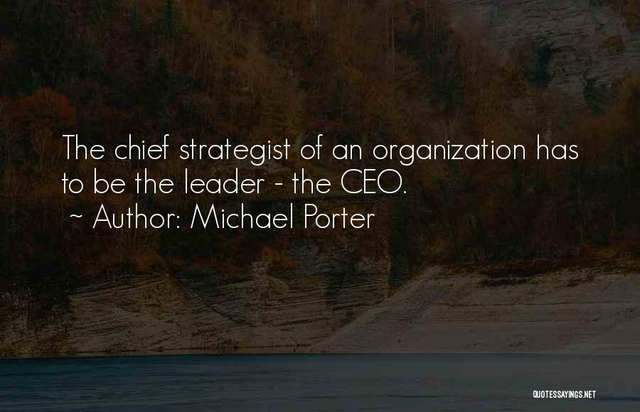 Michael Porter Quotes: The Chief Strategist Of An Organization Has To Be The Leader - The Ceo.