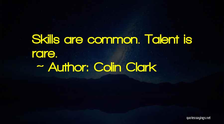 Colin Clark Quotes: Skills Are Common. Talent Is Rare.