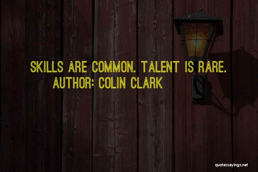 Colin Clark Quotes: Skills Are Common. Talent Is Rare.