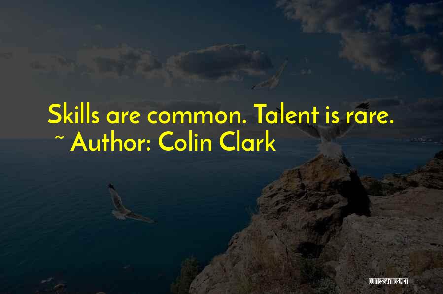 Colin Clark Quotes: Skills Are Common. Talent Is Rare.