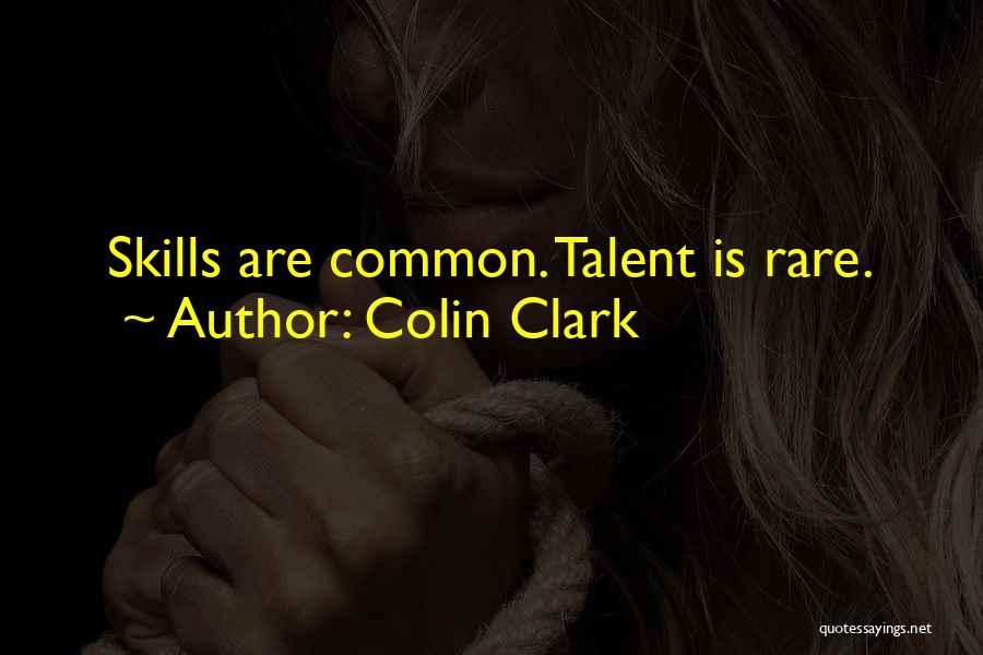 Colin Clark Quotes: Skills Are Common. Talent Is Rare.