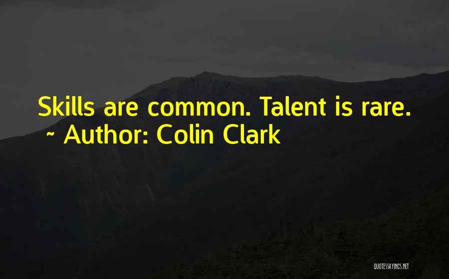 Colin Clark Quotes: Skills Are Common. Talent Is Rare.