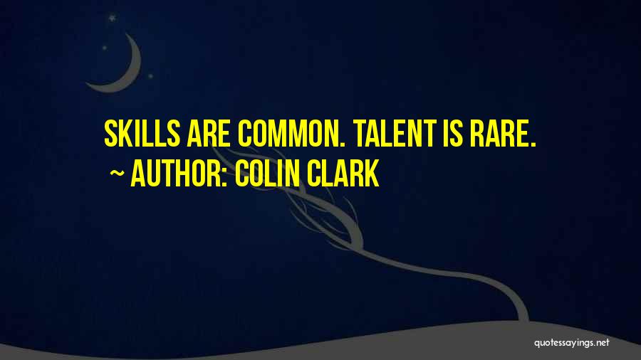 Colin Clark Quotes: Skills Are Common. Talent Is Rare.