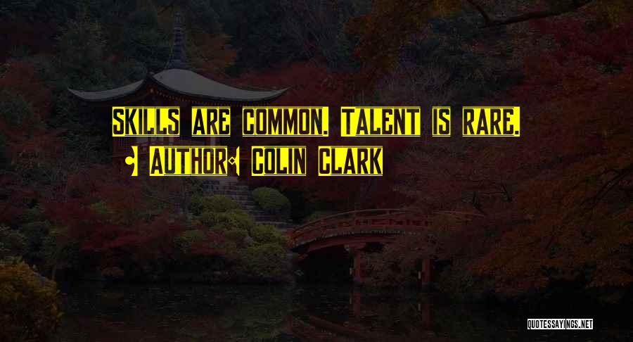 Colin Clark Quotes: Skills Are Common. Talent Is Rare.