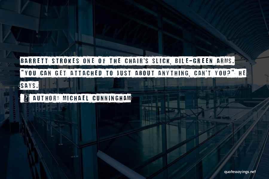 Michael Cunningham Quotes: Barrett Strokes One Of The Chair's Slick, Bile-green Arms. You Can Get Attached To Just About Anything, Can't You? He