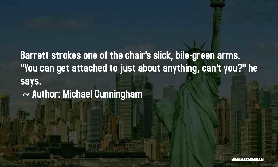 Michael Cunningham Quotes: Barrett Strokes One Of The Chair's Slick, Bile-green Arms. You Can Get Attached To Just About Anything, Can't You? He