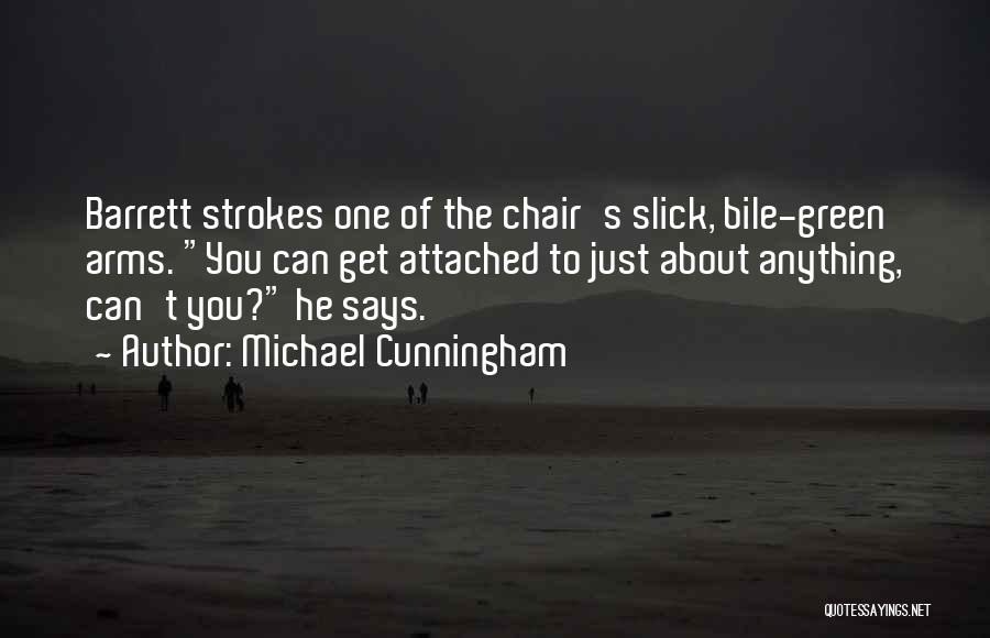 Michael Cunningham Quotes: Barrett Strokes One Of The Chair's Slick, Bile-green Arms. You Can Get Attached To Just About Anything, Can't You? He