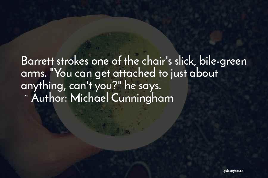 Michael Cunningham Quotes: Barrett Strokes One Of The Chair's Slick, Bile-green Arms. You Can Get Attached To Just About Anything, Can't You? He