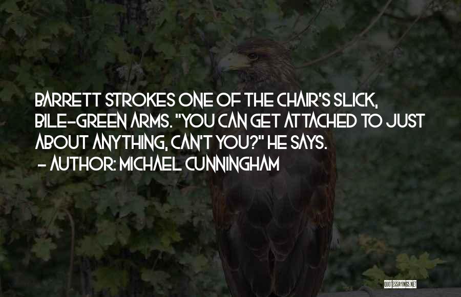 Michael Cunningham Quotes: Barrett Strokes One Of The Chair's Slick, Bile-green Arms. You Can Get Attached To Just About Anything, Can't You? He