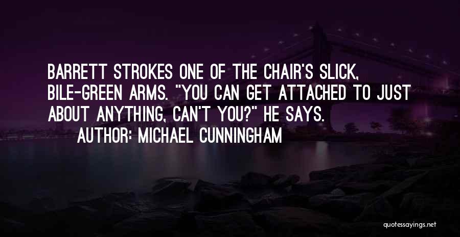 Michael Cunningham Quotes: Barrett Strokes One Of The Chair's Slick, Bile-green Arms. You Can Get Attached To Just About Anything, Can't You? He