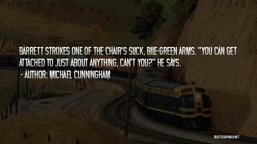 Michael Cunningham Quotes: Barrett Strokes One Of The Chair's Slick, Bile-green Arms. You Can Get Attached To Just About Anything, Can't You? He