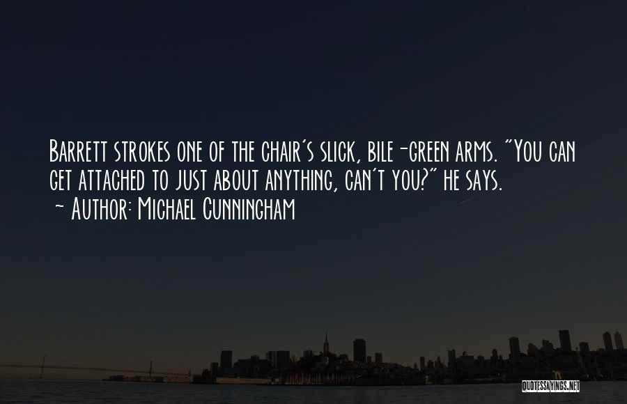 Michael Cunningham Quotes: Barrett Strokes One Of The Chair's Slick, Bile-green Arms. You Can Get Attached To Just About Anything, Can't You? He