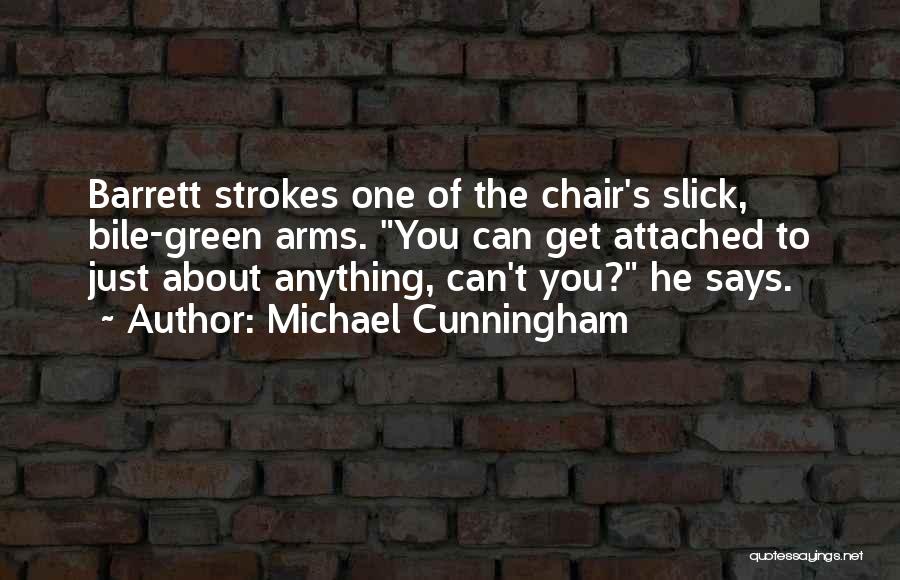 Michael Cunningham Quotes: Barrett Strokes One Of The Chair's Slick, Bile-green Arms. You Can Get Attached To Just About Anything, Can't You? He