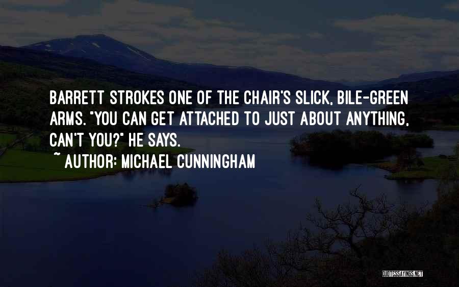Michael Cunningham Quotes: Barrett Strokes One Of The Chair's Slick, Bile-green Arms. You Can Get Attached To Just About Anything, Can't You? He
