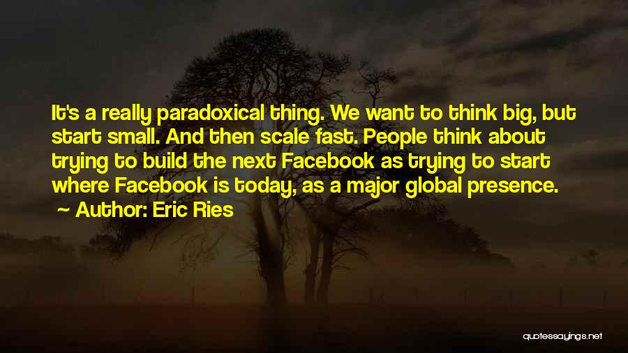 Eric Ries Quotes: It's A Really Paradoxical Thing. We Want To Think Big, But Start Small. And Then Scale Fast. People Think About