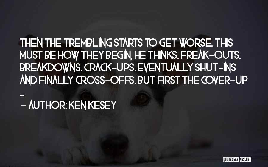 Ken Kesey Quotes: Then The Trembling Starts To Get Worse. This Must Be How They Begin, He Thinks. Freak-outs. Breakdowns. Crack-ups. Eventually Shut-ins