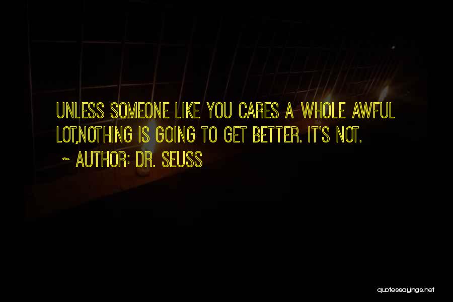 Dr. Seuss Quotes: Unless Someone Like You Cares A Whole Awful Lot,nothing Is Going To Get Better. It's Not.