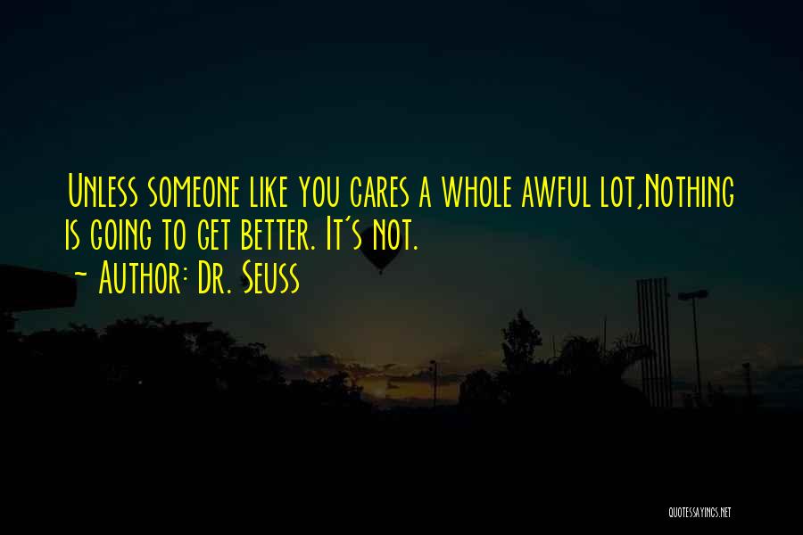 Dr. Seuss Quotes: Unless Someone Like You Cares A Whole Awful Lot,nothing Is Going To Get Better. It's Not.