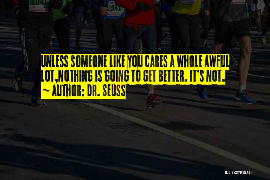 Dr. Seuss Quotes: Unless Someone Like You Cares A Whole Awful Lot,nothing Is Going To Get Better. It's Not.