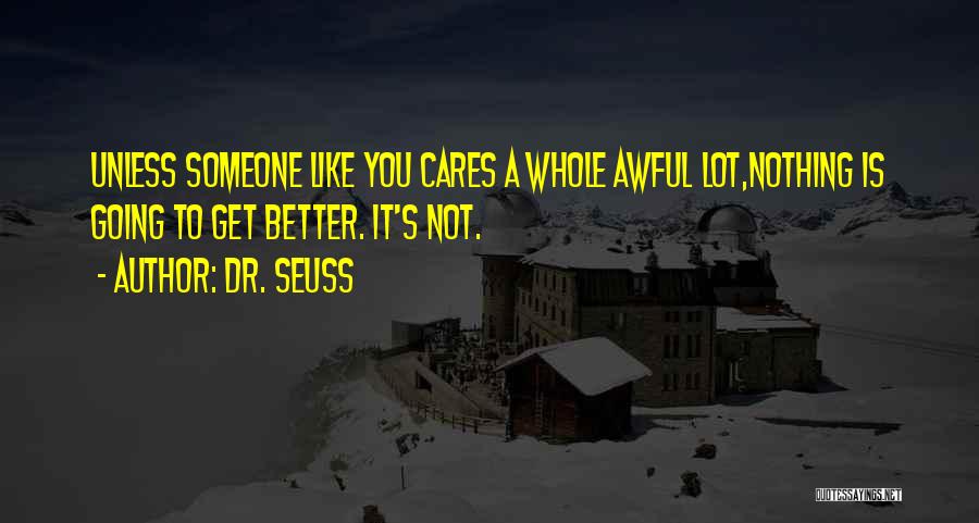 Dr. Seuss Quotes: Unless Someone Like You Cares A Whole Awful Lot,nothing Is Going To Get Better. It's Not.